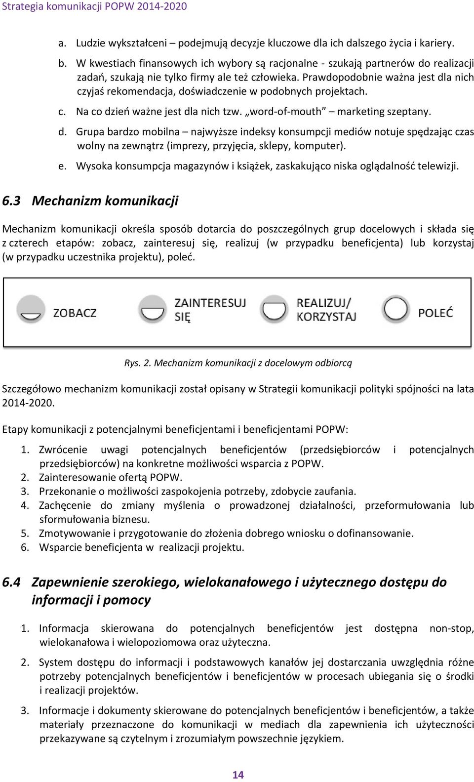 Prawdopodobnie ważna jest dla nich czyjaś rekomendacja, doświadczenie w podobnych projektach. c. Na co dzień ważne jest dla nich tzw. word of mouth marketing szeptany. d. Grupa bardzo mobilna najwyższe indeksy konsumpcji mediów notuje spędzając czas wolny na zewnątrz (imprezy, przyjęcia, sklepy, komputer).