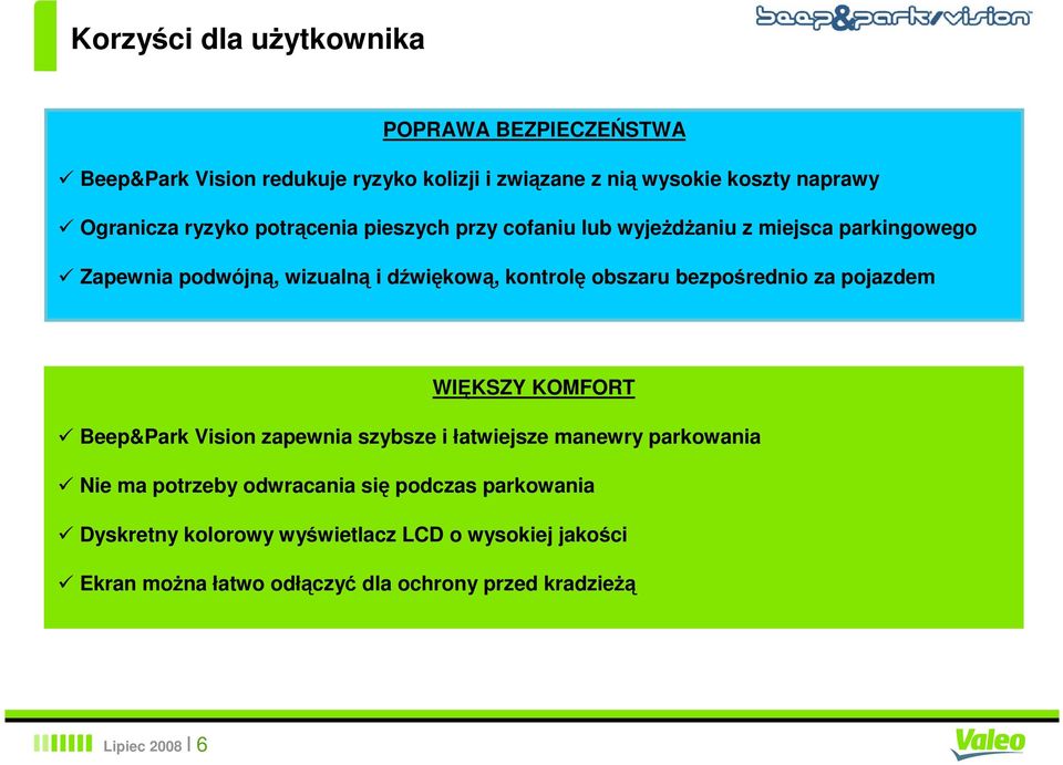 bezpośrednio za pojazdem WIĘKSZY KOMFORT Beep&Park Vision zapewnia szybsze i łatwiejsze manewry parkowania Nie ma potrzeby odwracania się