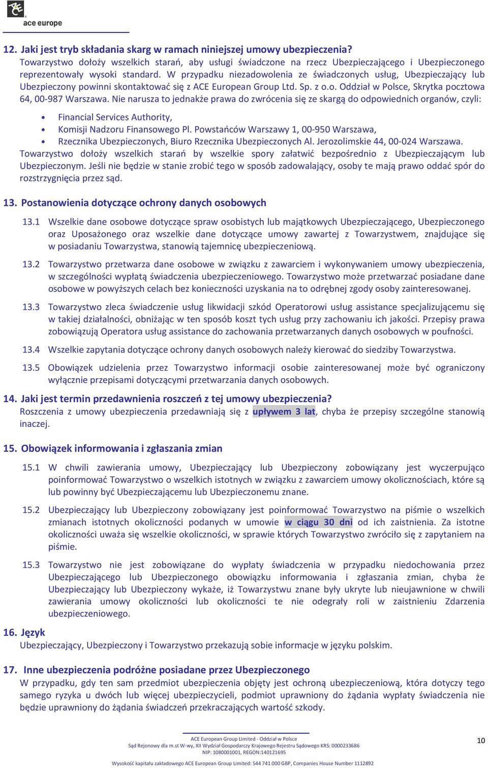 W przypadku niezadowolenia ze świadczonych usług, Ubezpieczający lub Ubezpieczony powinni skontaktować się z ACE European Group Ltd. Sp. z o.o. Oddział w Polsce, Skrytka pocztowa 64, 00-987 Warszawa.