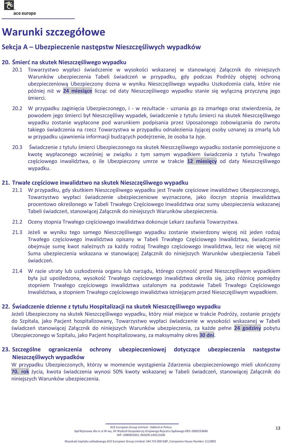 Ubezpieczony dozna w wyniku Nieszczęśliwego wypadku Uszkodzenia ciała, które nie później niż w 24 miesiące licząc od daty Nieszczęśliwego wypadku stanie się wyłączną przyczyną jego śmierci. 20.