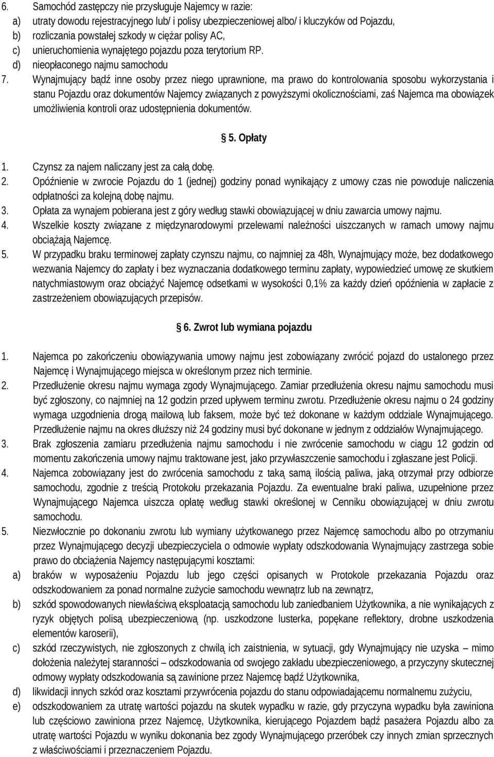 Wynajmujący bądź inne osoby przez niego uprawnione, ma prawo do kontrolowania sposobu wykorzystania i stanu Pojazdu oraz dokumentów Najemcy związanych z powyższymi okolicznościami, zaś Najemca ma