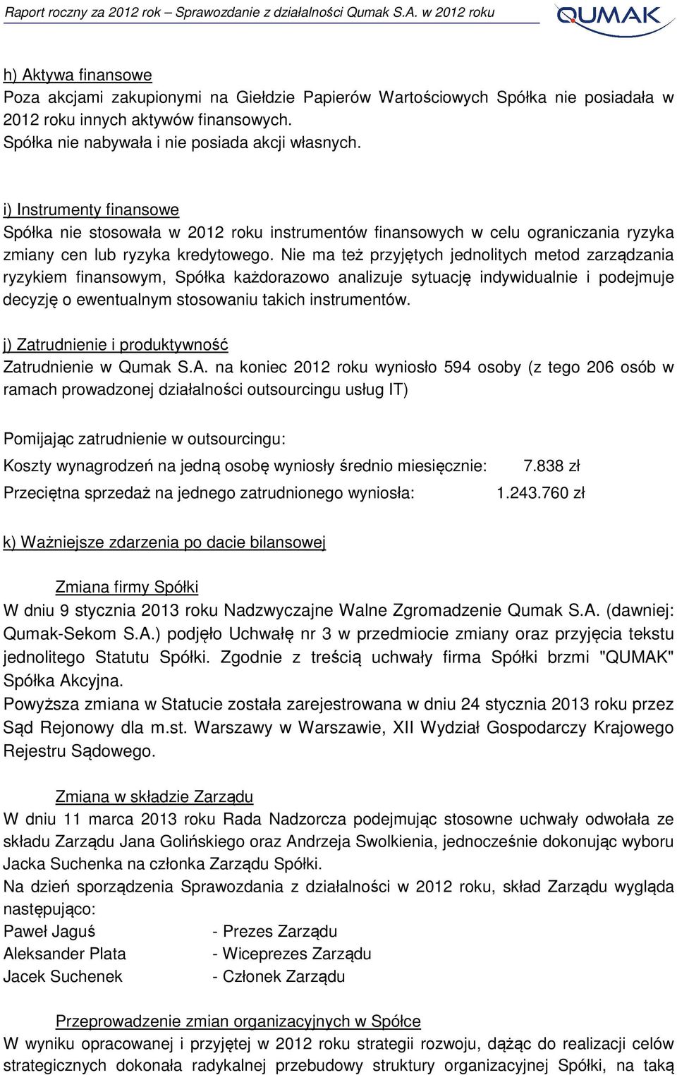 Nie ma też przyjętych jednolitych metod zarządzania ryzykiem finansowym, Spółka każdorazowo analizuje sytuację indywidualnie i podejmuje decyzję o ewentualnym stosowaniu takich instrumentów.