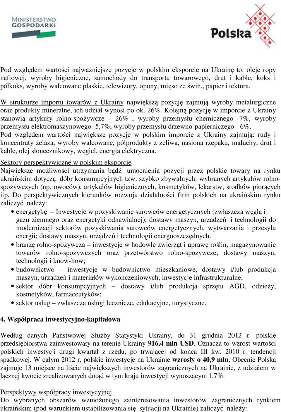 W strukturze importu towarów z Ukrainy największą pozycję zajmują wyroby metalurgiczne oraz produkty mineralne, ich udział wynosi po ok. 26%.