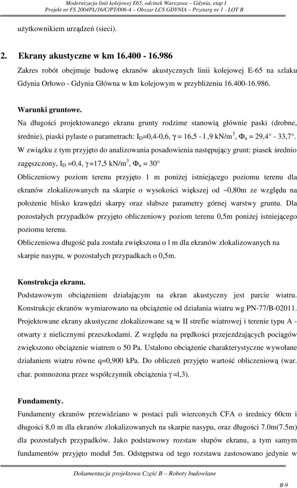 Na długości projektowanego ekranu grunty rodzime stanowią głównie paski (drobne, średnie), piaski pylaste o parametrach: I D =0,4-0,6, γ = 16,5 - l,9 kn/m 3, Ф u = 29,4-33,7.