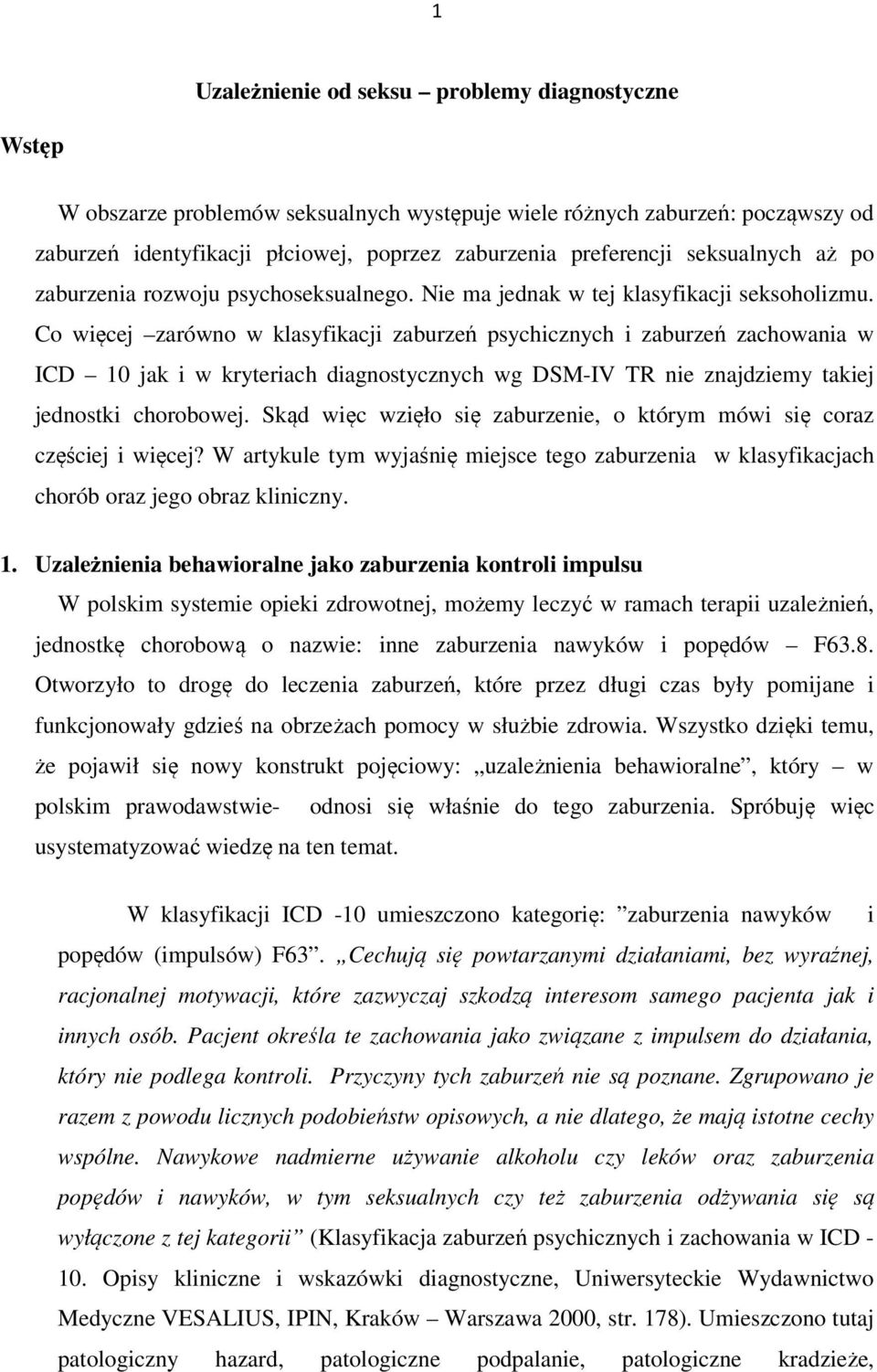 Co więcej zarówno w klasyfikacji zaburzeń psychicznych i zaburzeń zachowania w ICD 10 jak i w kryteriach diagnostycznych wg DSM-IV TR nie znajdziemy takiej jednostki chorobowej.