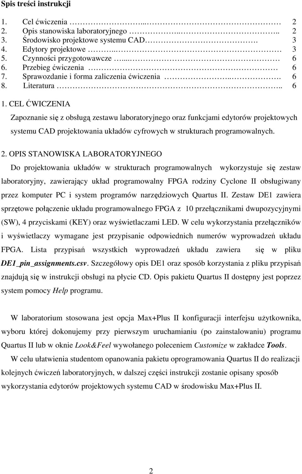 CEL ĆWICZENIA Zapoznanie się z obsługą zestawu laboratoryjnego oraz funkcjami edytorów projektowych systemu CAD projektowania układów cyfrowych w strukturach programowalnych. 2.