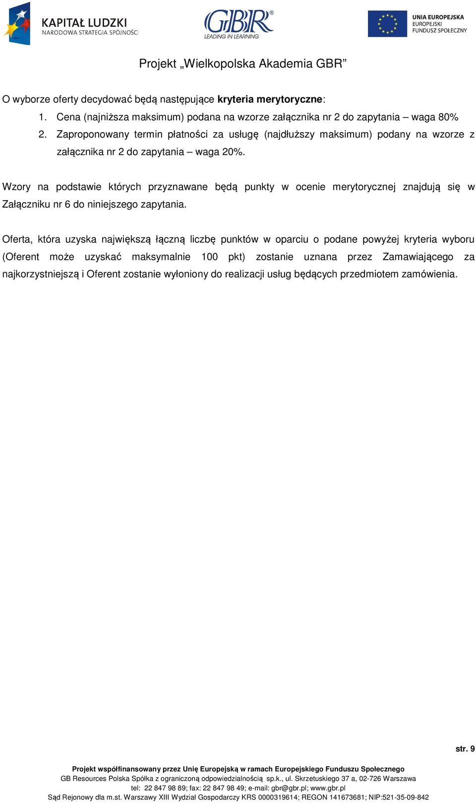 Wzory na podstawie których przyznawane będą punkty w ocenie merytorycznej znajdują się w Załączniku nr 6 do niniejszego zapytania.