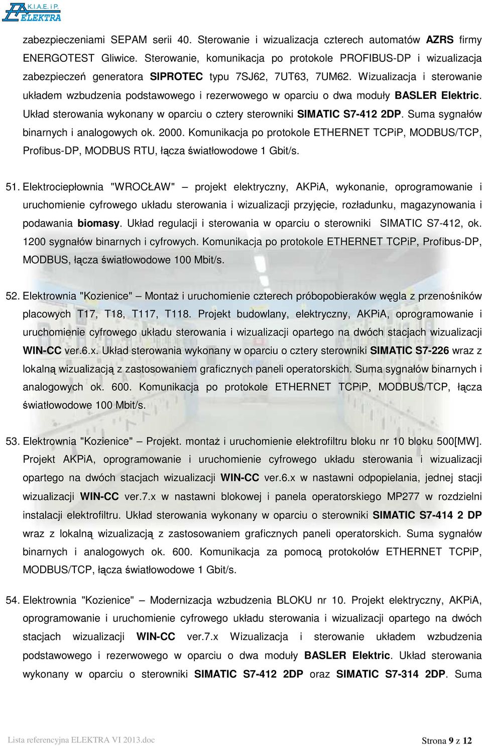 Wizualizacja i sterowanie układem wzbudzenia podstawowego i rezerwowego w oparciu o dwa moduły BASLER Elektric. Układ sterowania wykonany w oparciu o cztery sterowniki SIMATIC S7-412 2DP.