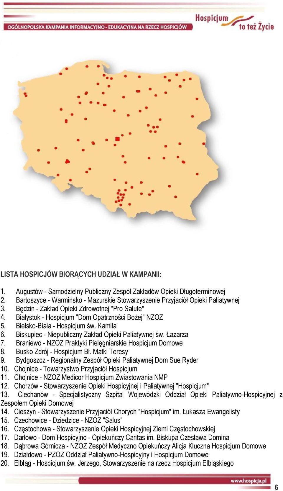 Bielsko-Biała - Hospicjum św. Kamila 6. Biskupiec - Niepubliczny Zakład Opieki Paliatywnej św. Łazarza 7. Braniewo - NZOZ Praktyki Pielęgniarskie Hospicjum Domowe 8. Busko Zdrój - Hospicjum Bł.