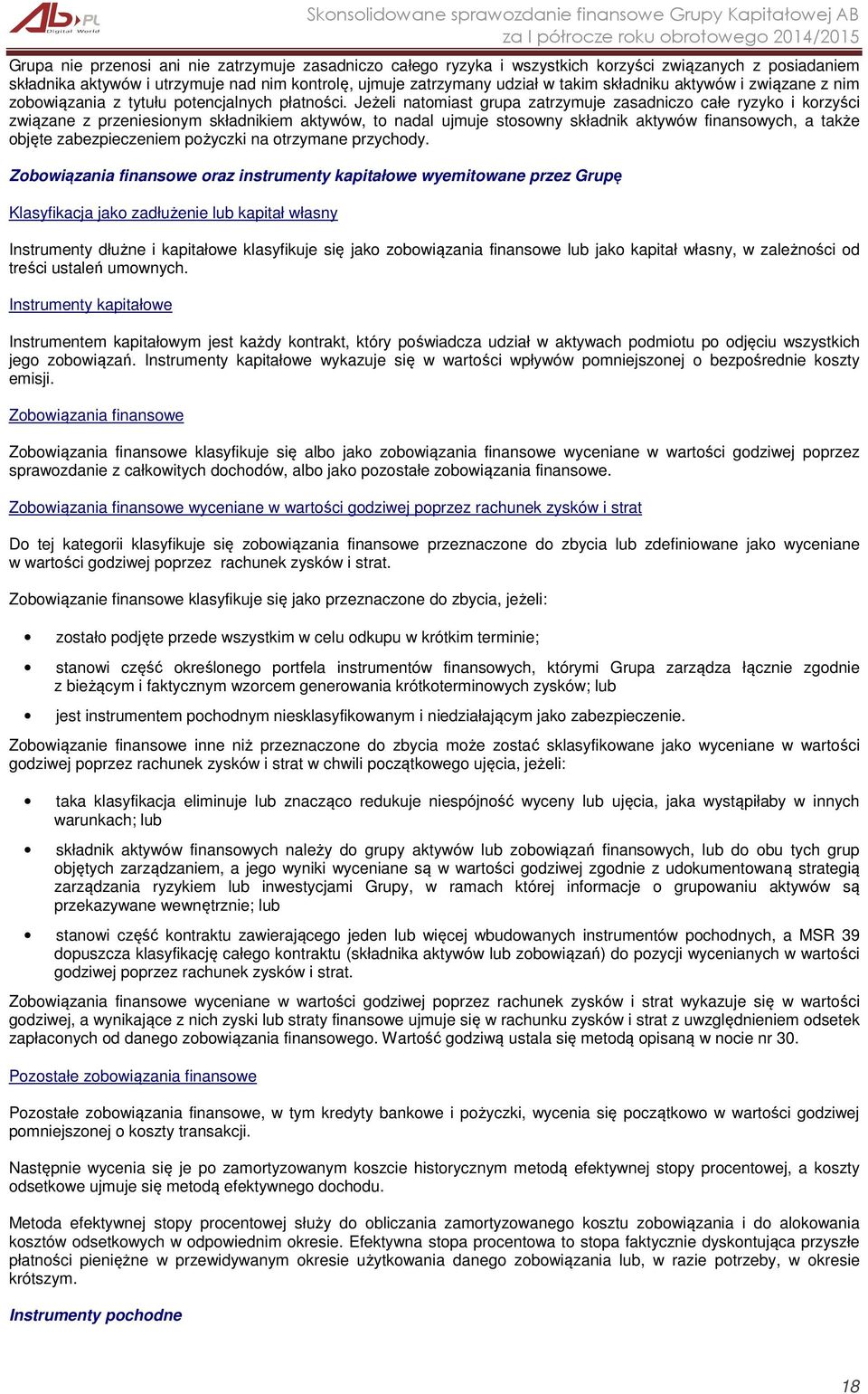 Jeżeli natomiast grupa zatrzymuje zasadniczo całe ryzyko i korzyści związane z przeniesionym składnikiem aktywów, to nadal ujmuje stosowny składnik aktywów finansowych, a także objęte zabezpieczeniem