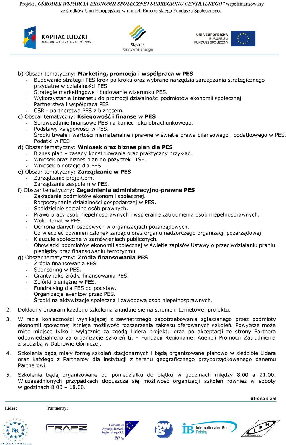 - Strategie marketingowe i budowanie wizerunku PES. - Wykorzystanie Internetu do promocji działalności podmiotów ekonomii społecznej - Partnerstwa i współpraca PES - CSR - partnerstwa PES z biznesem.