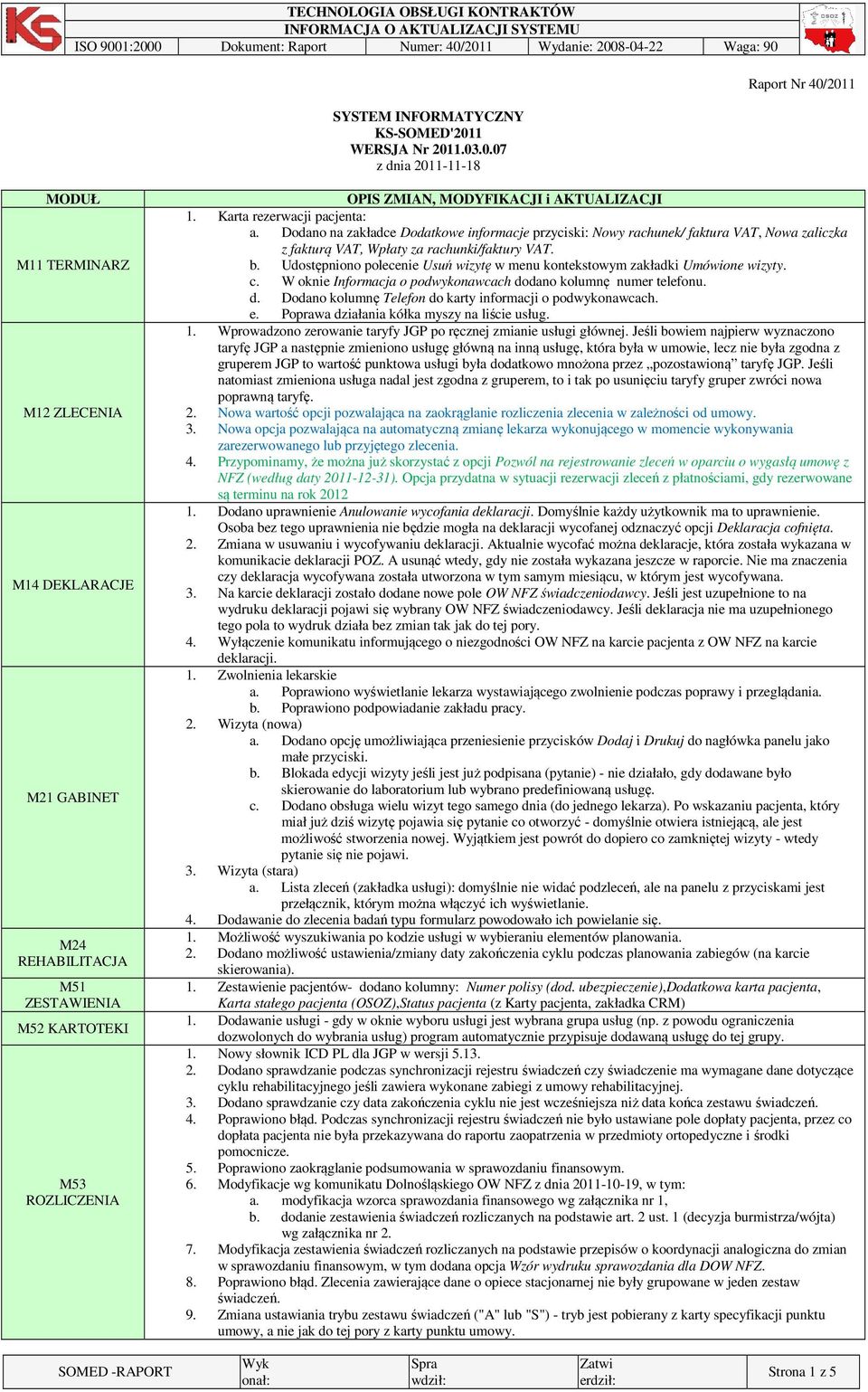1.03.0.07 z dnia 2011-11-18 Raport Nr 40/2011 MODUŁ M11 TERMINARZ M12 ZLECENIA M14 DEKLARACJE M21 GABINET M24 REHABILITACJA M51 ZESTAWIENIA M52 KARTOTEKI M53 ROZLICZENIA OPIS ZMIAN, MODYFIKACJI i