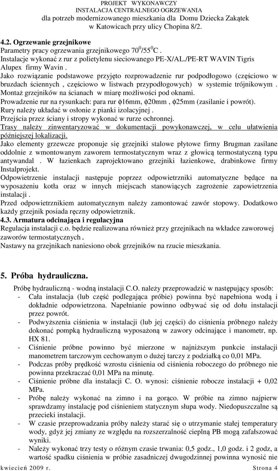 Montaż grzejników na ścianach w miarę możliwości pod oknami. Prowadzenie rur na rysunkach: para rur φ16mm, φ20mm, φ25mm (zasilanie i powrót). Rury należy układać w osłonie z pianki izolacyjnej.