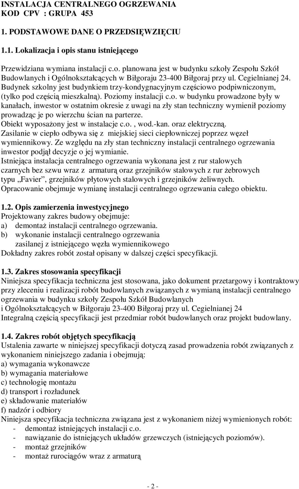 Cegielnianej 24. Budynek szkolny jest budynkiem trzy-kondygnacyjnym częściowo podpiwniczonym, (tylko pod częścią mieszkalną). Poziomy instalacji c.o. w budynku prowadzone były w kanałach, inwestor w ostatnim okresie z uwagi na zły stan techniczny wymienił poziomy prowadząc je po wierzchu ścian na parterze.