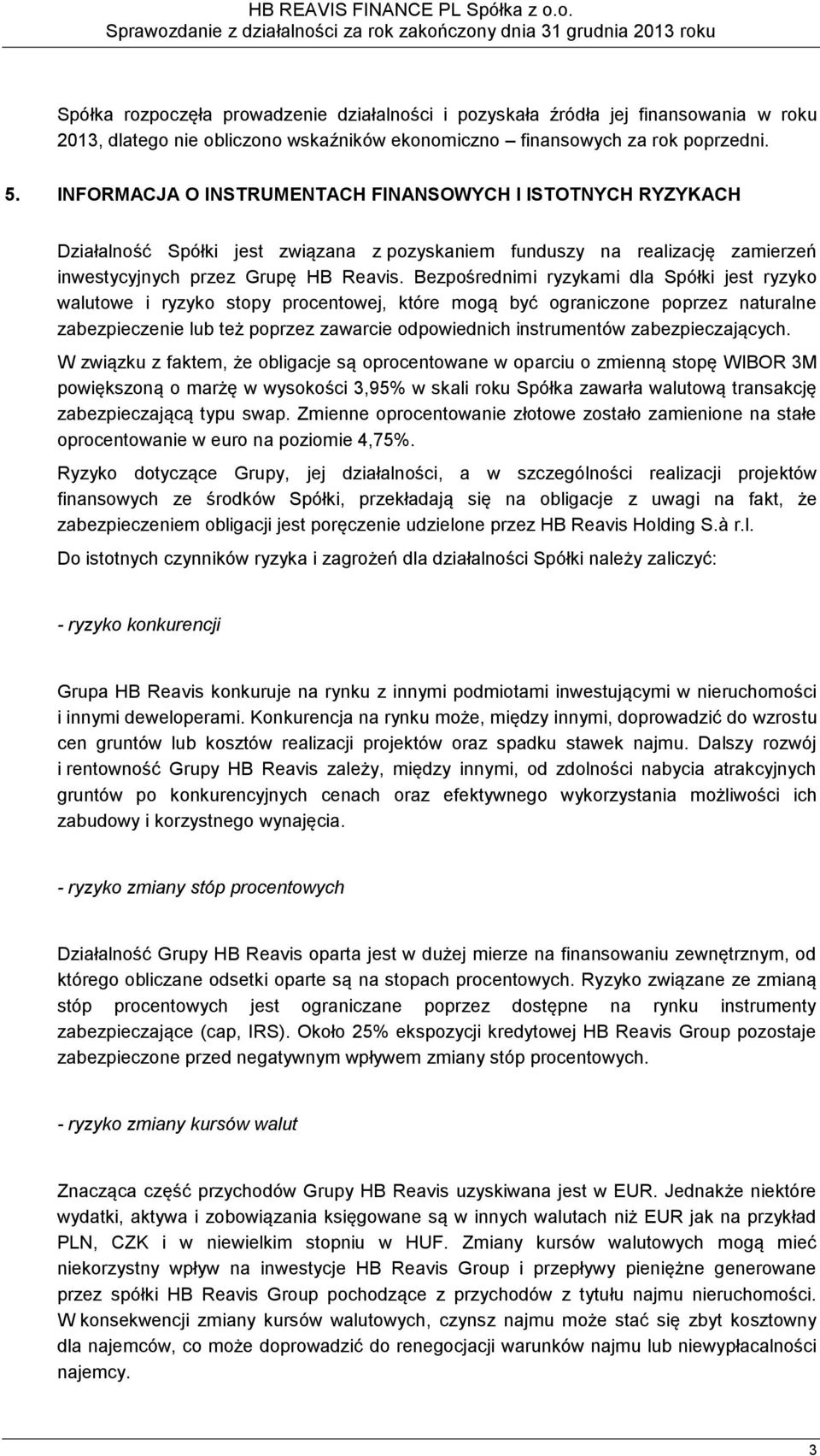 Bezpośrednimi ryzykami dla Spółki jest ryzyko walutowe i ryzyko stopy procentowej, które mogą być ograniczone poprzez naturalne zabezpieczenie lub też poprzez zawarcie odpowiednich instrumentów