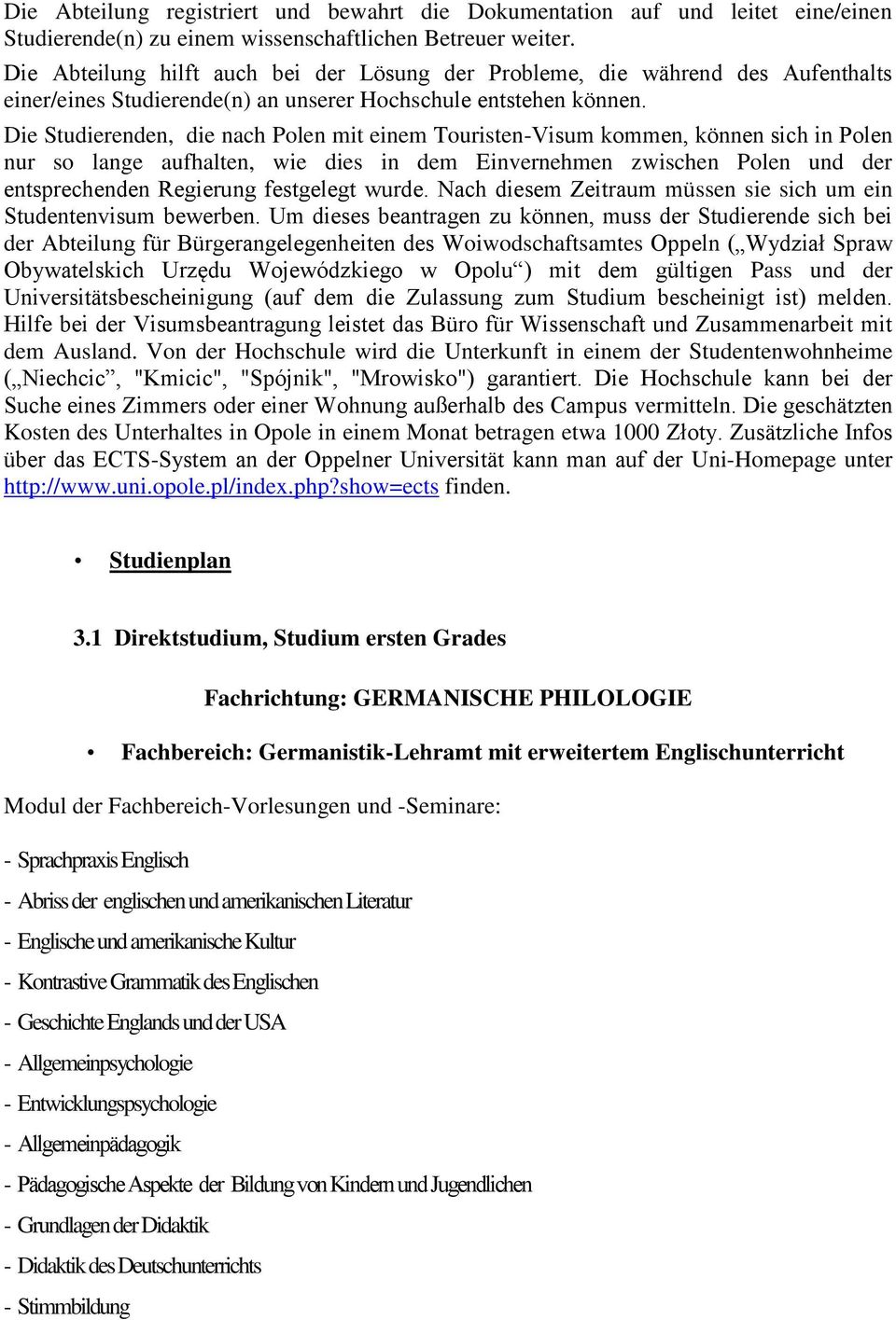 Die Studierenden, die nach Polen mit einem Touristen-Visum kommen, können sich in Polen nur so lange aufhalten, wie dies in dem Einvernehmen zwischen Polen und der entsprechenden Regierung festgelegt
