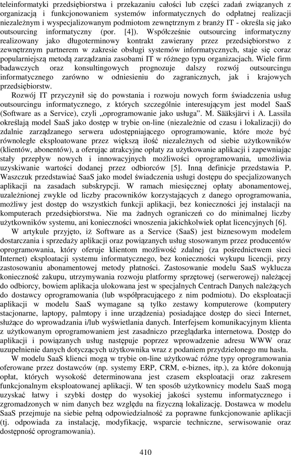 Współcześnie outsourcing informatyczny realizowany jako długoterminowy kontrakt zawierany przez przedsiębiorstwo z zewnętrznym partnerem w zakresie obsługi systemów informatycznych, staje się coraz