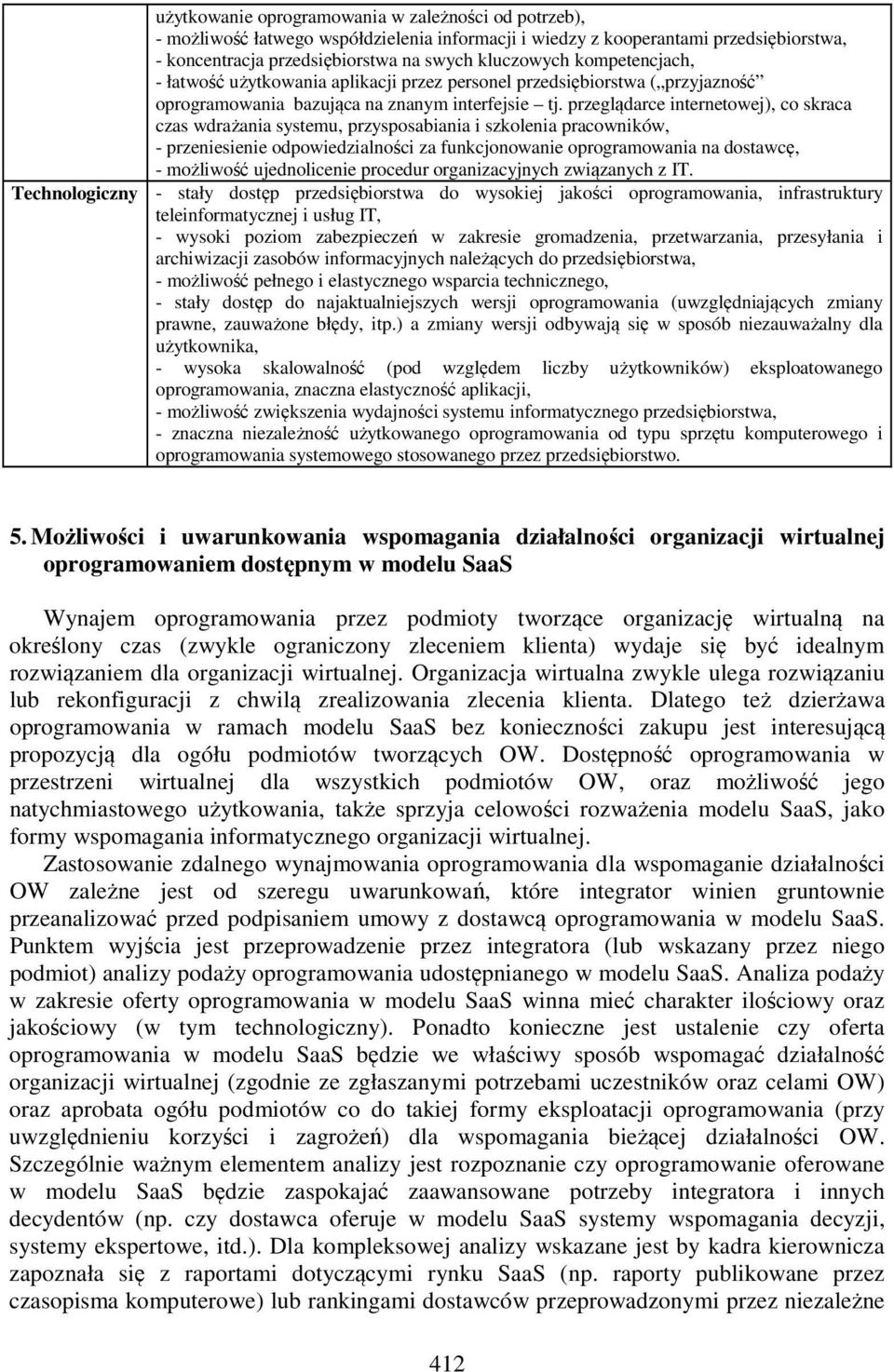 przeglądarce internetowej), co skraca czas wdrażania systemu, przysposabiania i szkolenia pracowników, - przeniesienie odpowiedzialności za funkcjonowanie oprogramowania na dostawcę, - możliwość