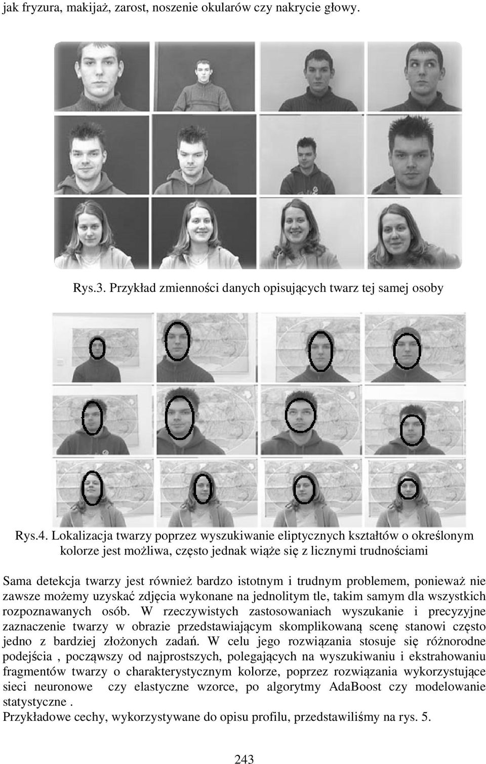 trudnym problemem, ponieważ nie zawsze możemy uzyskać zdjęcia wykonane na jednolitym tle, takim samym dla wszystkich rozpoznawanych osób.