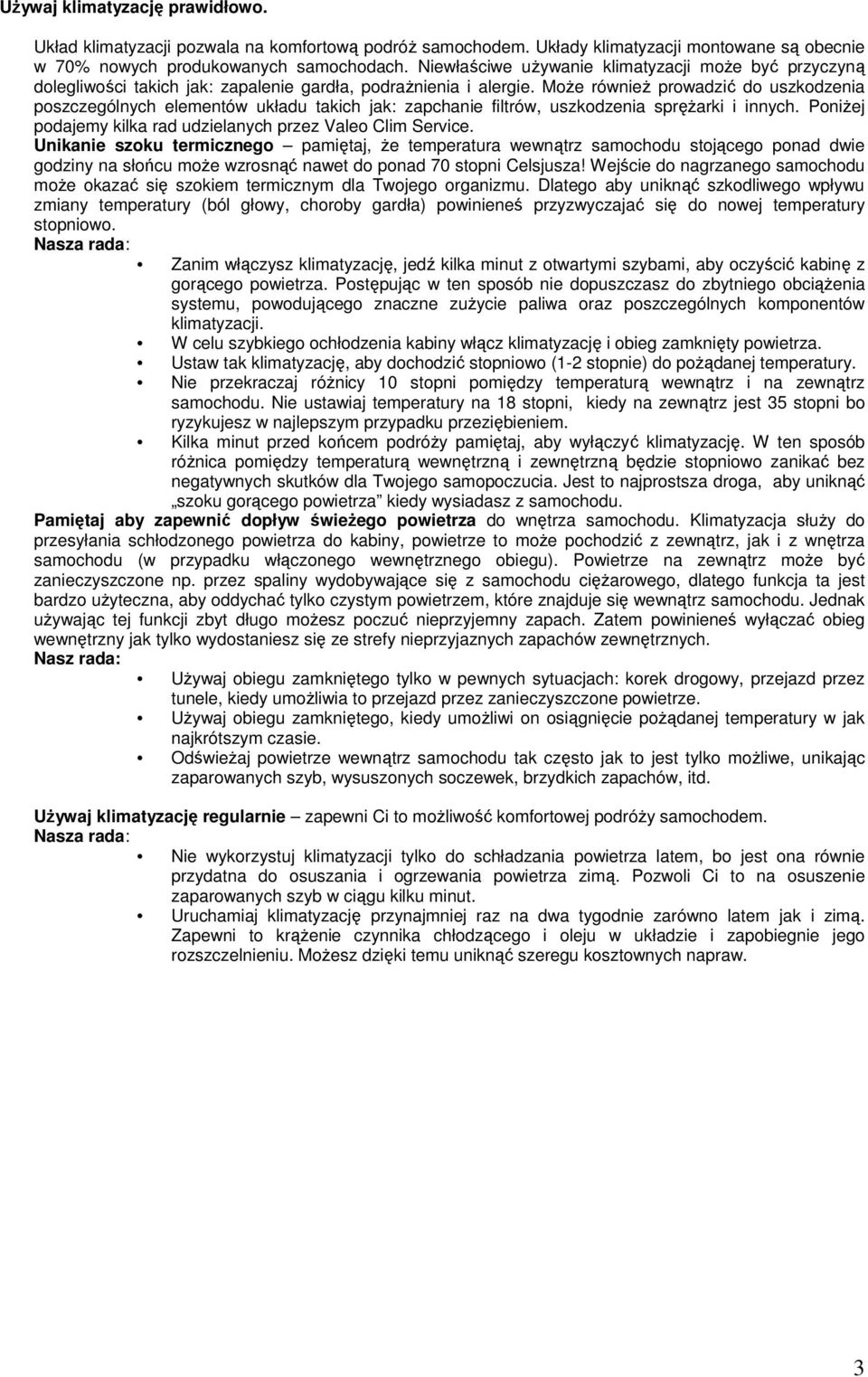 MoŜe równieŝ prowadzić do uszkodzenia poszczególnych elementów układu takich jak: zapchanie filtrów, uszkodzenia spręŝarki i innych. PoniŜej podajemy kilka rad udzielanych przez Valeo Clim Service.