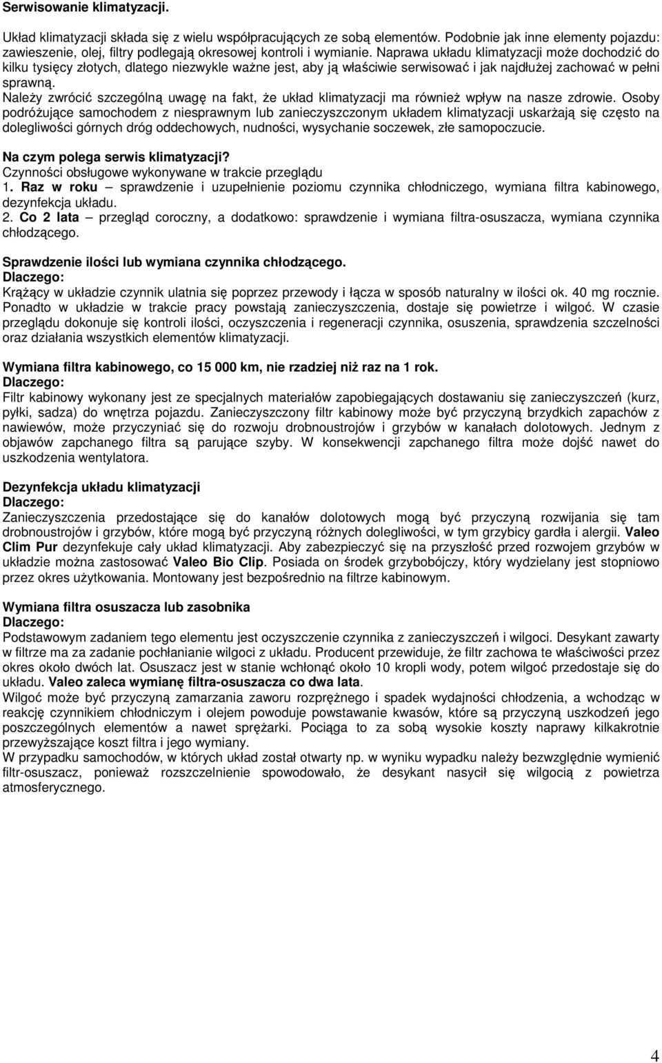 Naprawa układu klimatyzacji moŝe dochodzić do kilku tysięcy złotych, dlatego niezwykle waŝne jest, aby ją właściwie serwisować i jak najdłuŝej zachować w pełni sprawną.