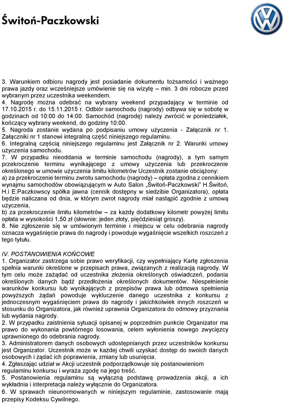 Samochód (nagrodę) należy zwrócić w poniedziałek, kończący wybrany weekend, do godziny 10:00. 5. Nagroda zostanie wydana po podpisaniu umowy użyczenia - Załącznik nr 1.