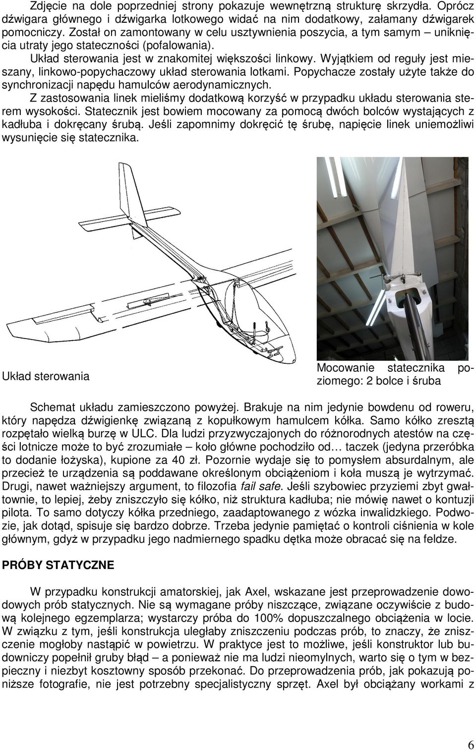 Wyjątkiem od reguły jest mieszany, linkowo-popychaczowy układ sterowania lotkami. Popychacze zostały użyte także do synchronizacji napędu hamulców aerodynamicznych.
