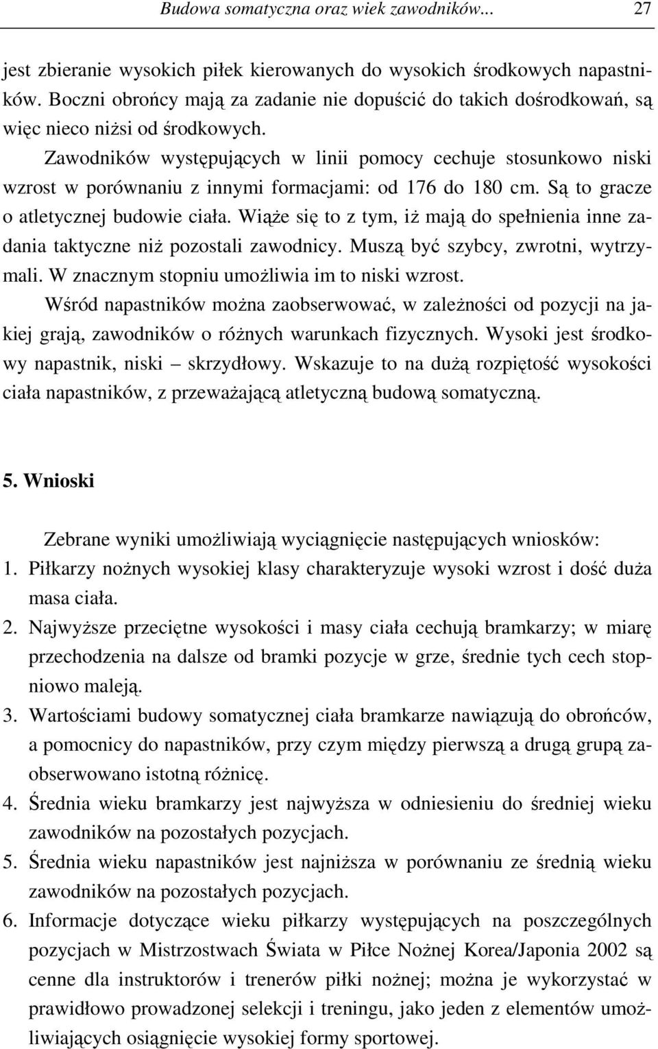 Zawodników występujących w linii pomocy cechuje stosunkowo niski wzrost w porównaniu z innymi formacjami: od 176 do 180 cm. Są to gracze o atletycznej budowie ciała.