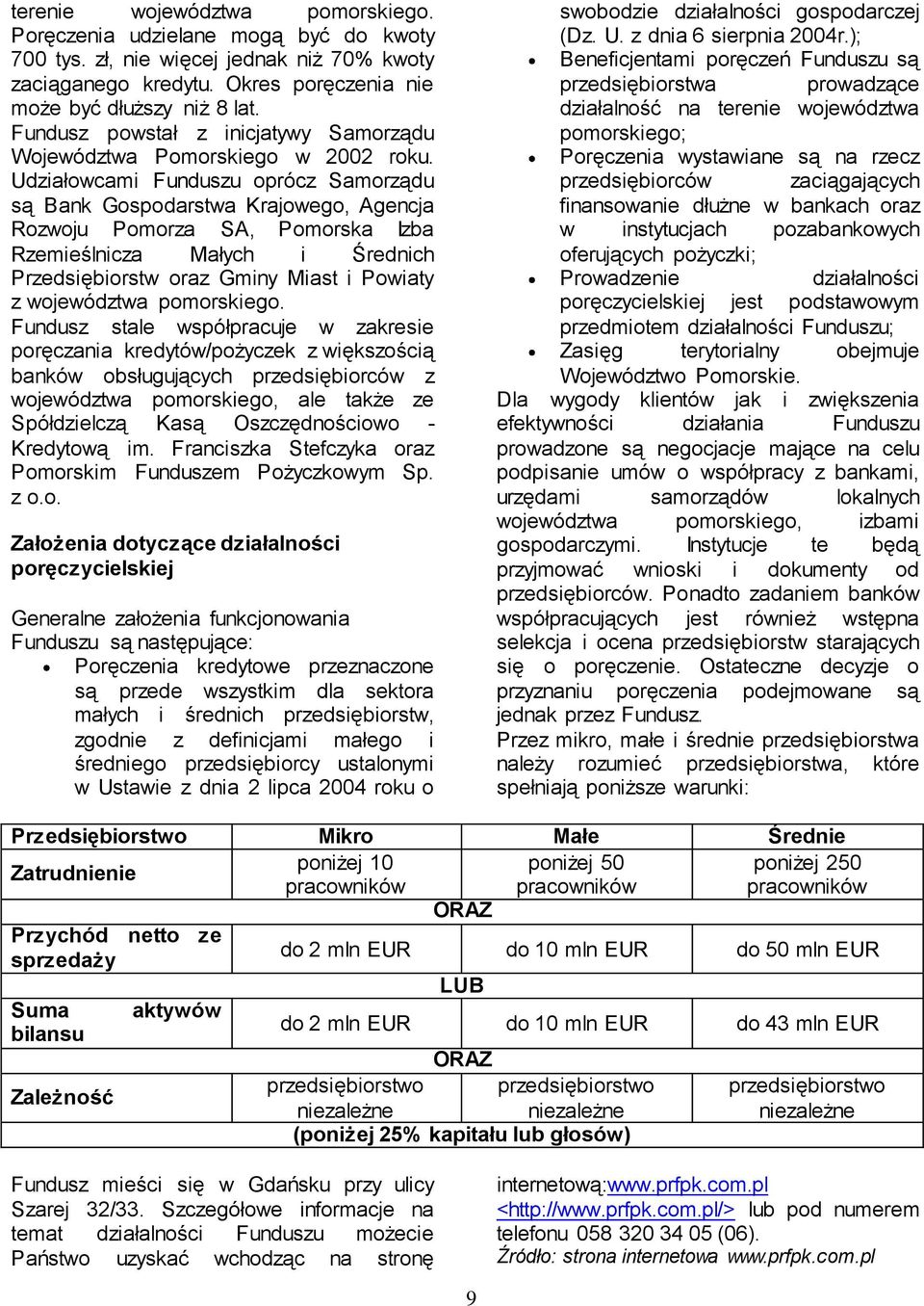 Udziałowcami Funduszu oprócz Samorządu są Bank Gospodarstwa Krajowego, Agencja Rozwoju Pomorza SA, Pomorska Izba Rzemieślnicza Małych i Średnich Przedsiębiorstw oraz Gminy Miast i Powiaty z