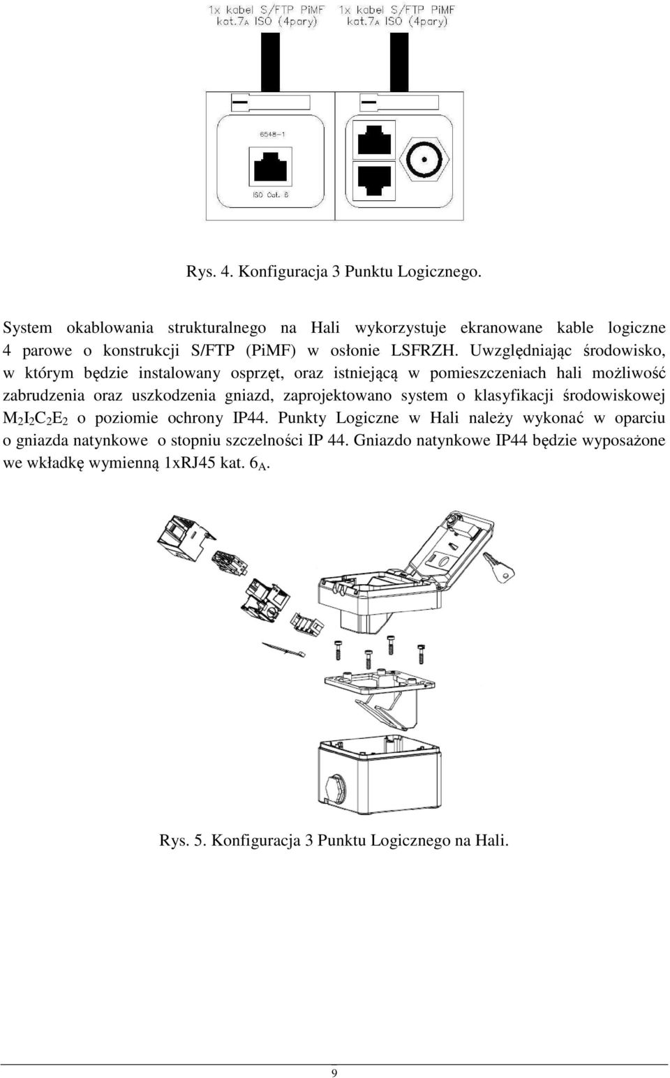 Uwzględniając śrdwisk, w którym będzie instalwany sprzęt, raz istniejącą w pmieszczeniach hali mżliwść zabrudzenia raz uszkdzenia gniazd,