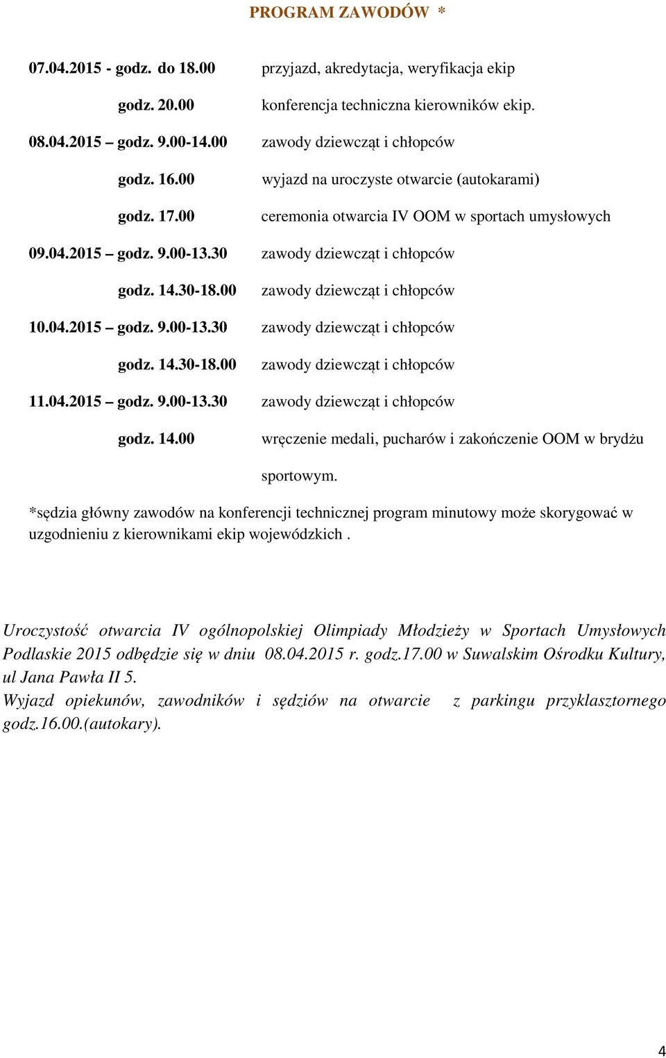 00 zawody dziewcząt i chłopców 10.04.2015 godz. 9.00-13.30 zawody dziewcząt i chłopców godz. 14.30-18.00 zawody dziewcząt i chłopców 11.04.2015 godz. 9.00-13.30 zawody dziewcząt i chłopców godz. 14.00 wręczenie medali, pucharów i zakończenie OOM w brydżu sportowym.