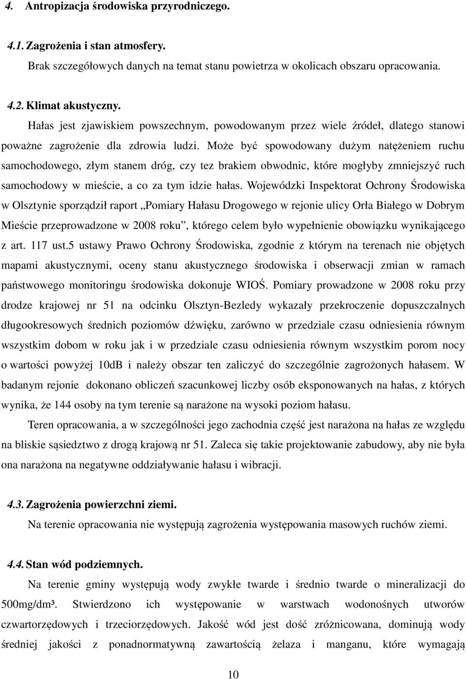 Może być spowodowany dużym natężeniem ruchu samochodowego, złym stanem dróg, czy tez brakiem obwodnic, które mogłyby zmniejszyć ruch samochodowy w mieście, a co za tym idzie hałas.