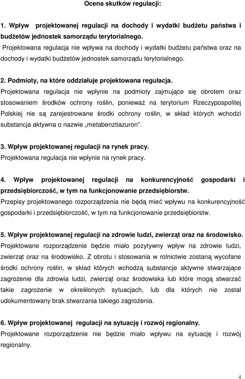 Projektowana regulacja nie wpłynie na podmioty zajmujące się obrotem oraz stosowaniem środków ochrony roślin, poniewaŝ na terytorium Rzeczypospolitej Polskiej nie są zarejestrowane środki ochrony