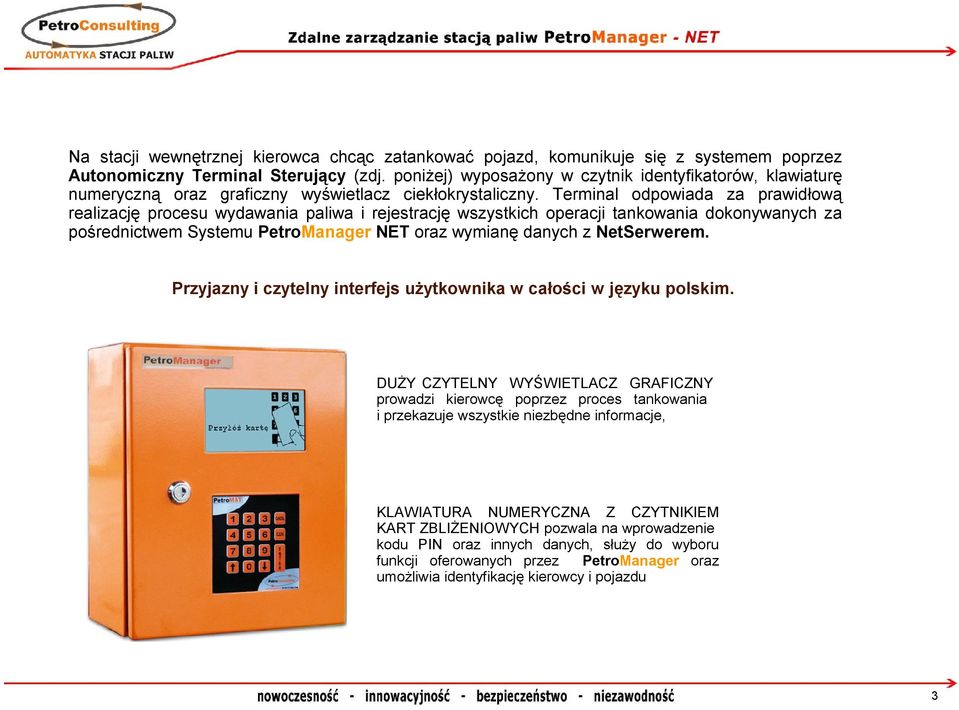 Terminal odpowiada za prawidłową realizację procesu wydawania paliwa i rejestrację wszystkich operacji tankowania dokonywanych za pośrednictwem Systemu PetroManager NET oraz wymianę danych z