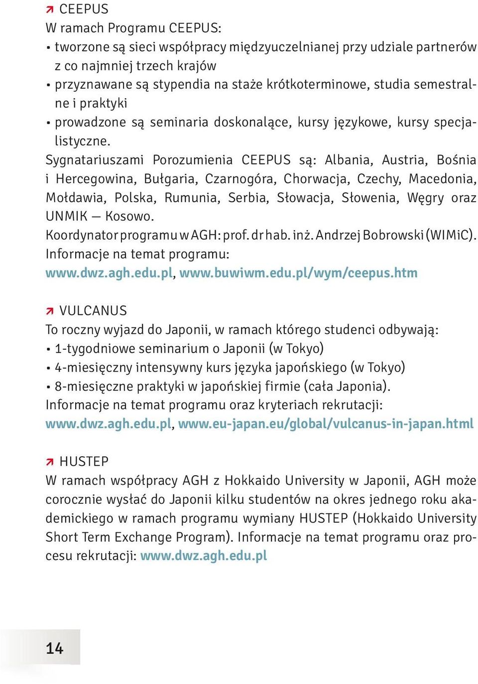 Sygnatariuszami Porozumienia CEEPUS są: Albania, Austria, Bośnia i Hercegowina, Bułgaria, Czarnogóra, Chorwacja, Czechy, Macedonia, Mołdawia, Polska, Rumunia, Serbia, Słowacja, Słowenia, Węgry oraz