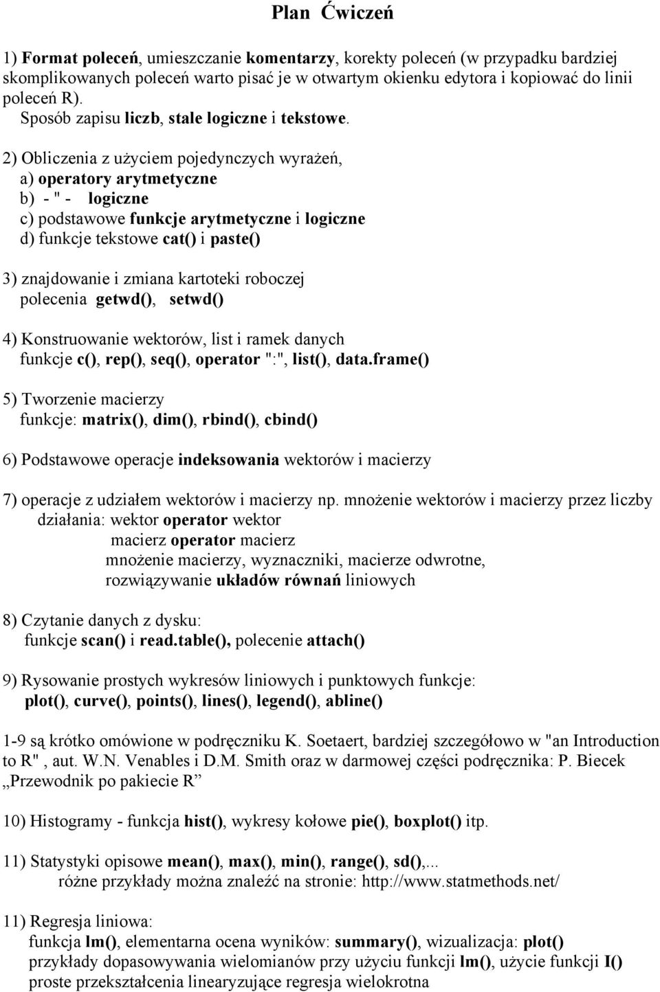 2) Obliczenia z użyciem pojedynczych wyrażeń, a) operatory arytmetyczne b) - " - logiczne c) podstawowe funkcje arytmetyczne i logiczne d) funkcje tekstowe cat() i paste() 3) znajdowanie i zmiana