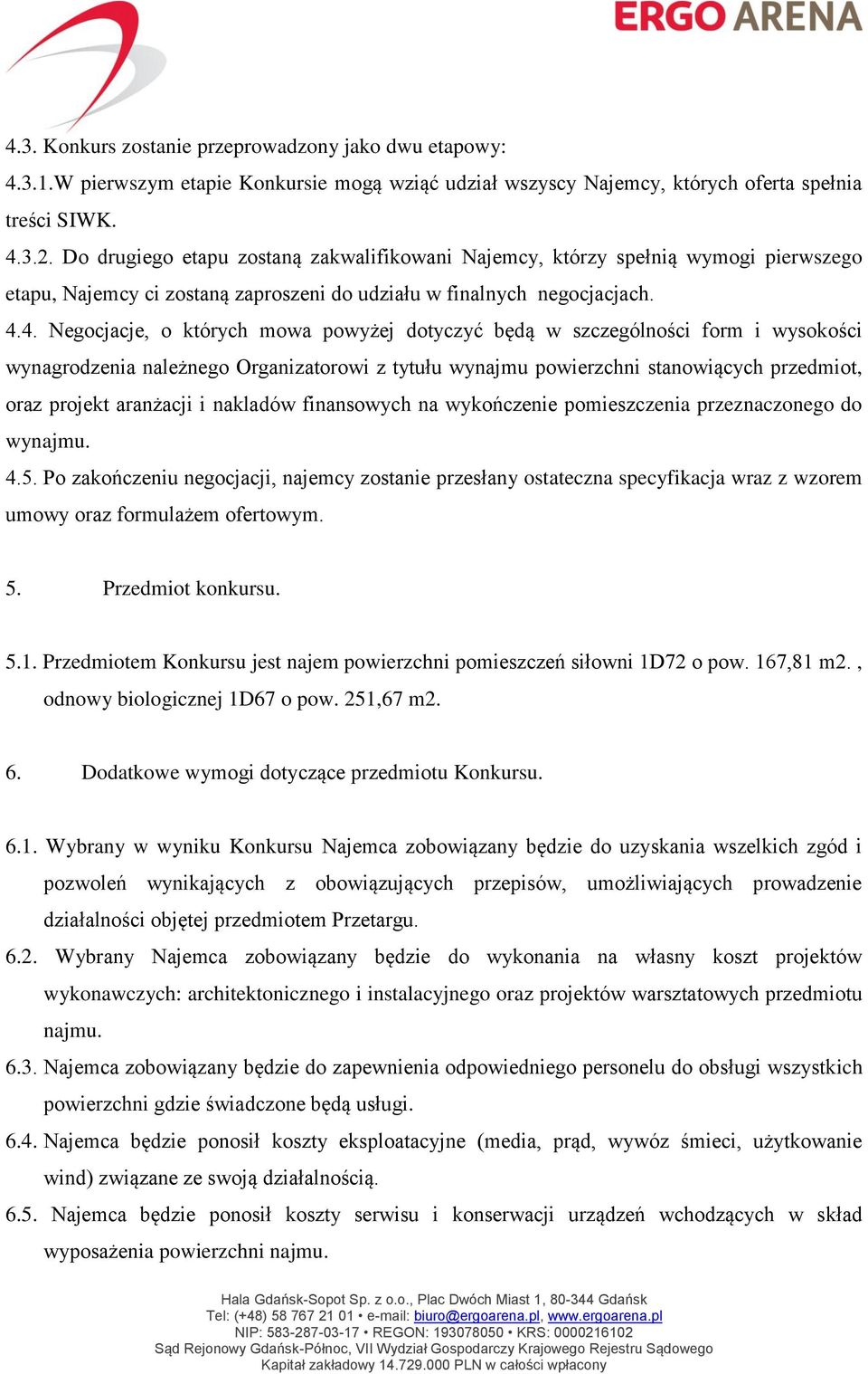 4. Negocjacje, o których mowa powyżej dotyczyć będą w szczególności form i wysokości wynagrodzenia należnego Organizatorowi z tytułu wynajmu powierzchni stanowiących przedmiot, oraz projekt aranżacji