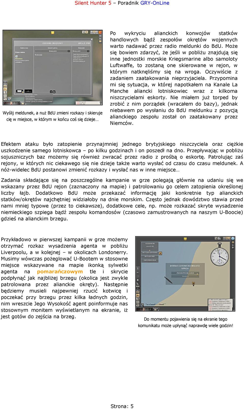 Może się bowiem zdarzyć, że jeśli w pobliżu znajdują się inne jednostki morskie Kriegsmarine albo samoloty Luftwaffe, to zostaną one skierowane w rejon, w którym natknęliśmy się na wroga.