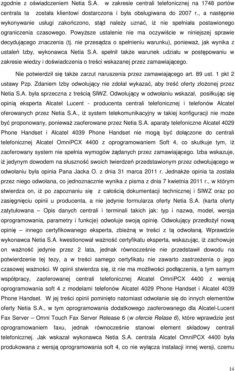 PowyŜsze ustalenie nie ma oczywiście w niniejszej sprawie decydującego znaczenia (tj. nie przesądza o spełnieniu warunku), poniewaŝ, jak wynika z ustaleń Izby, wykonawca Netia S.A.