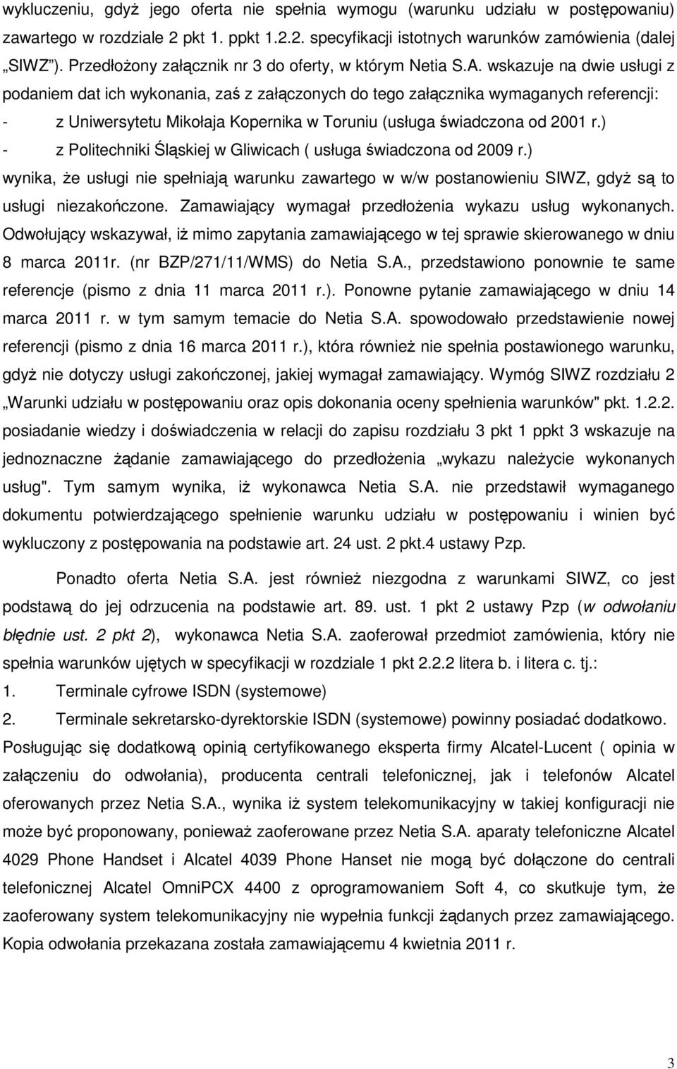 wskazuje na dwie usługi z podaniem dat ich wykonania, zaś z załączonych do tego załącznika wymaganych referencji: - z Uniwersytetu Mikołaja Kopernika w Toruniu (usługa świadczona od 2001 r.