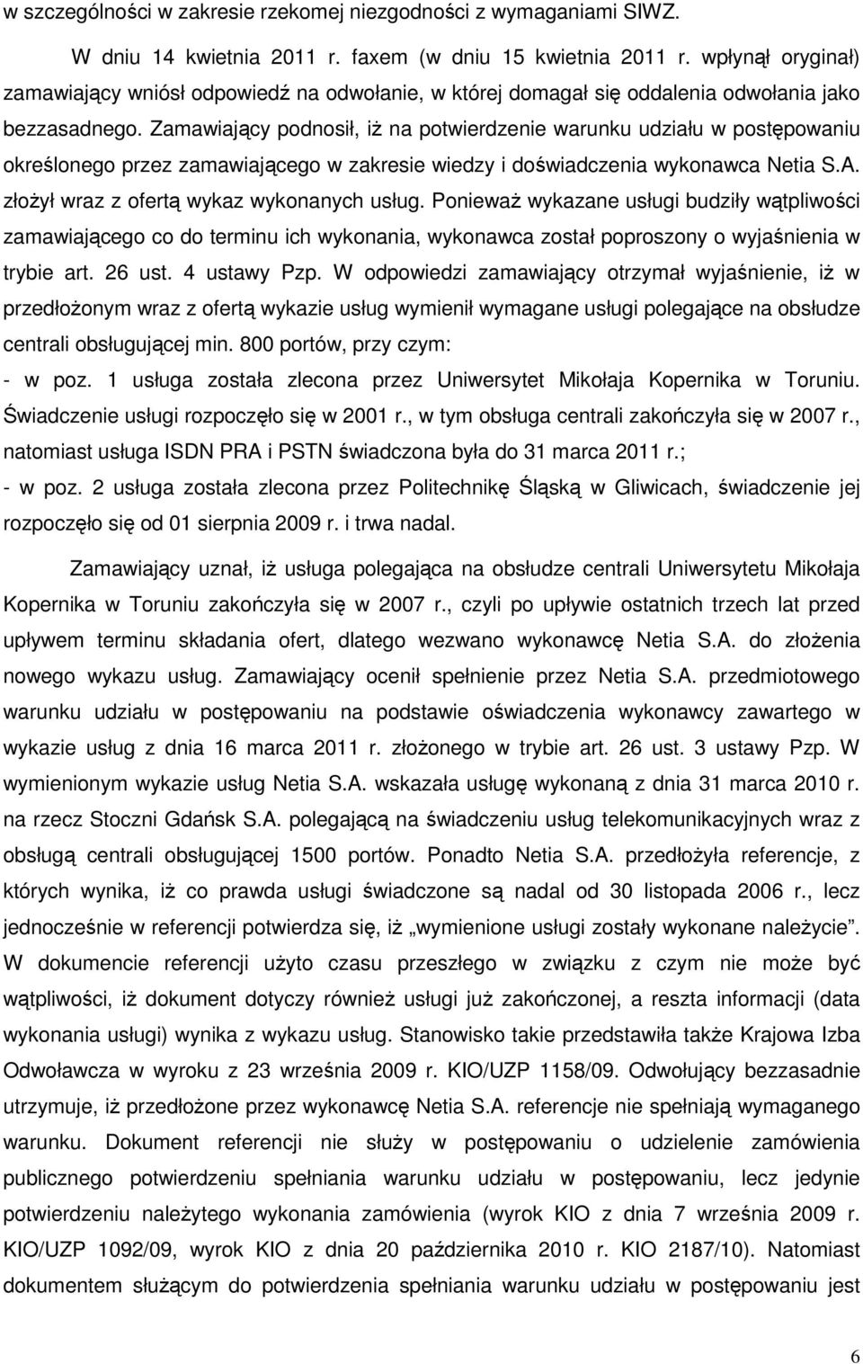 Zamawiający podnosił, iŝ na potwierdzenie warunku udziału w postępowaniu określonego przez zamawiającego w zakresie wiedzy i doświadczenia wykonawca Netia S.A.