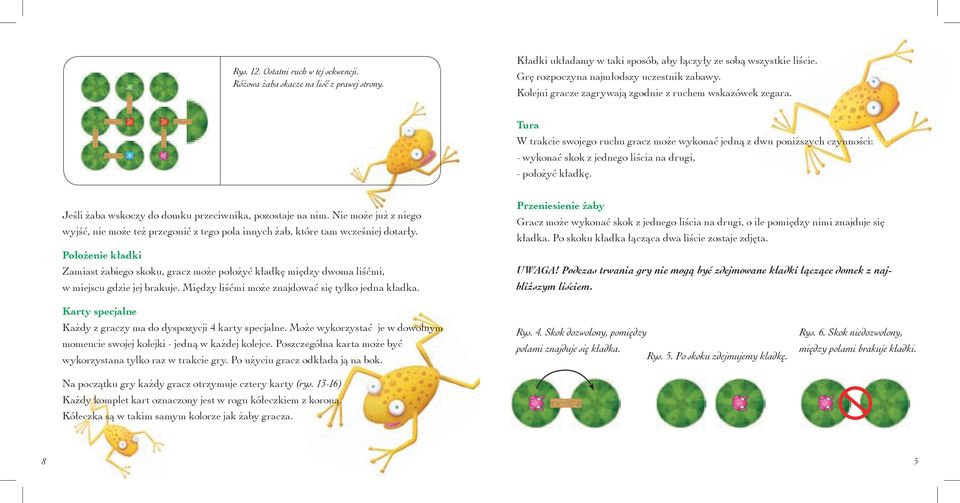 Tura W trakcie swojego ruchu gracz może wykonać jedną z dwu poniższych czynności: - wykonać skok z jednego liścia na drugi, - położyć kładkę. Jeśli żaba wskoczy do domku przeciwnika, pozostaje na nim.