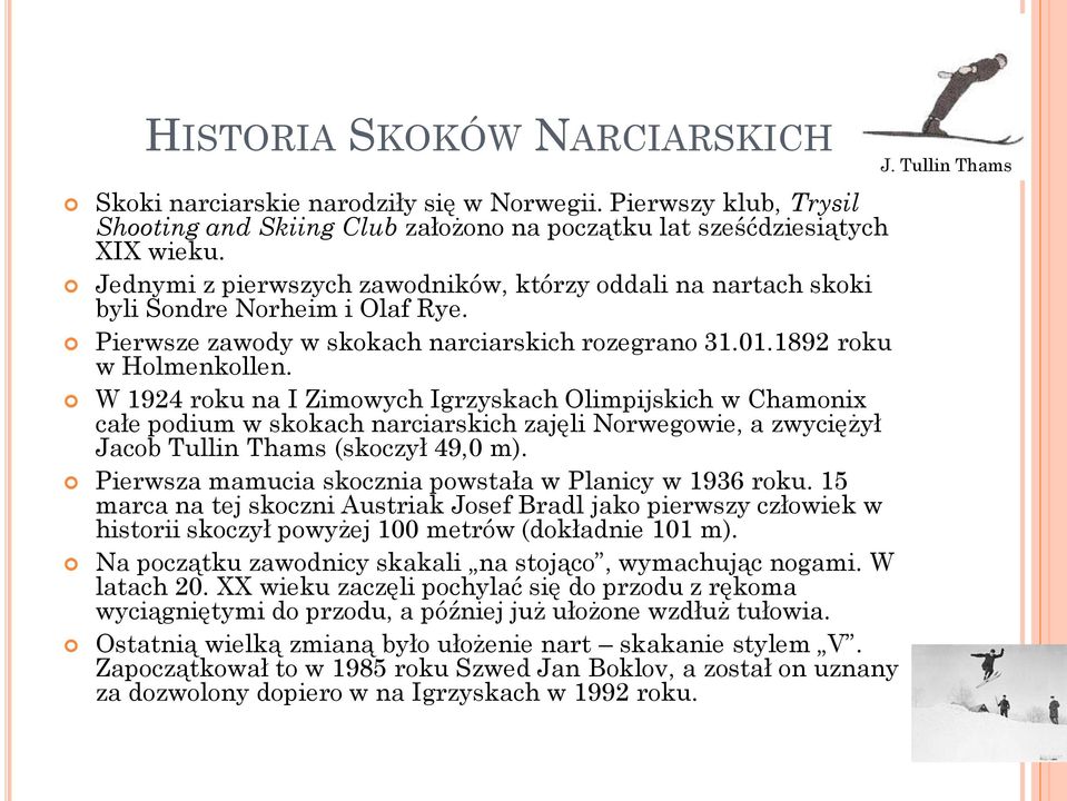 W 1924 roku na I Zimowych Igrzyskach Olimpijskich w Chamonix całe podium w skokach narciarskich zajęli Norwegowie, a zwyciężył Jacob Tullin Thams (skoczył 49,0 m).