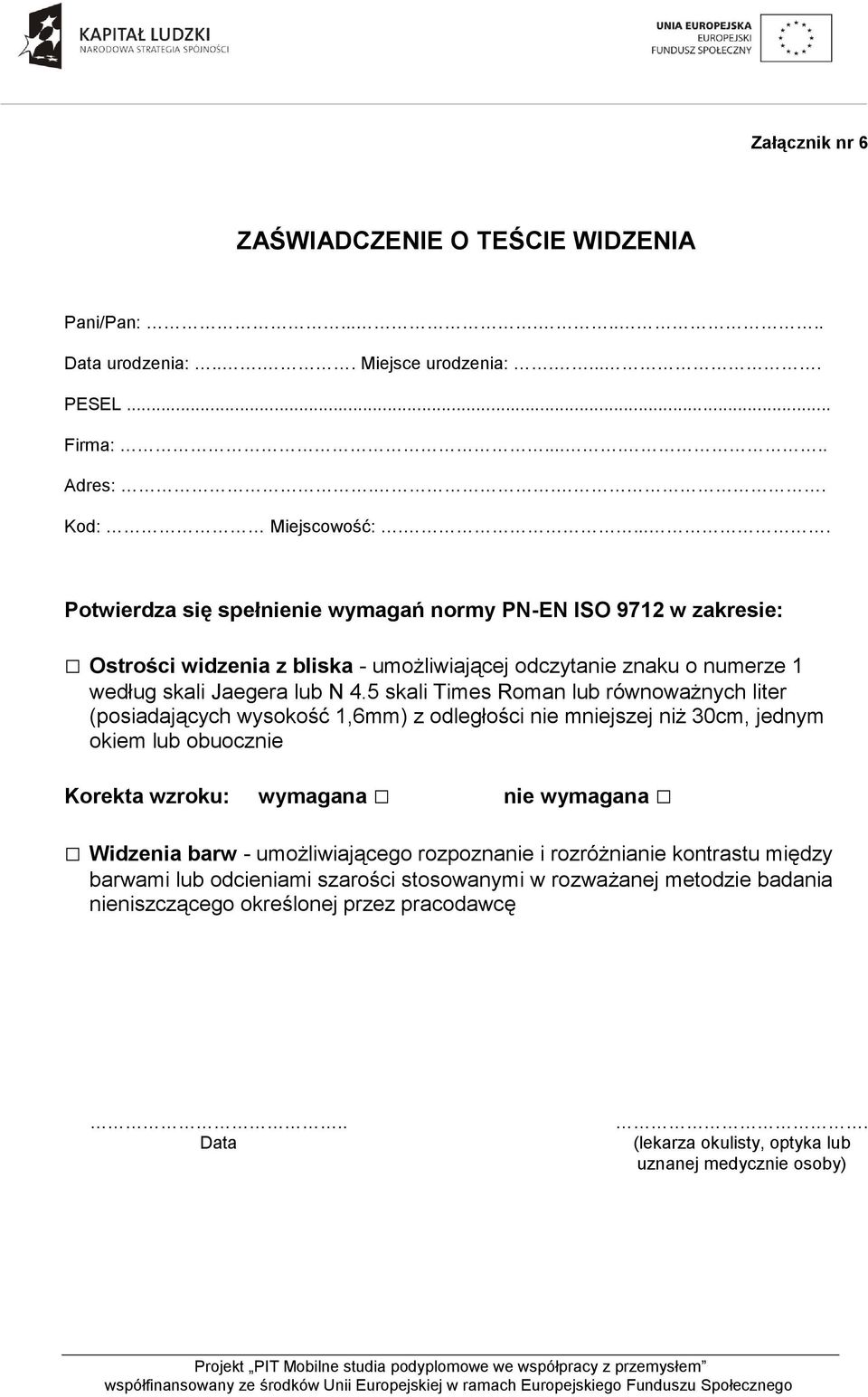 5 skali Times Roman lub równoważnych liter (posiadających wysokość 1,6mm) z odległości nie mniejszej niż 30cm, jednym okiem lub obuocznie Korekta wzroku: wymagana nie wymagana Widzenia barw