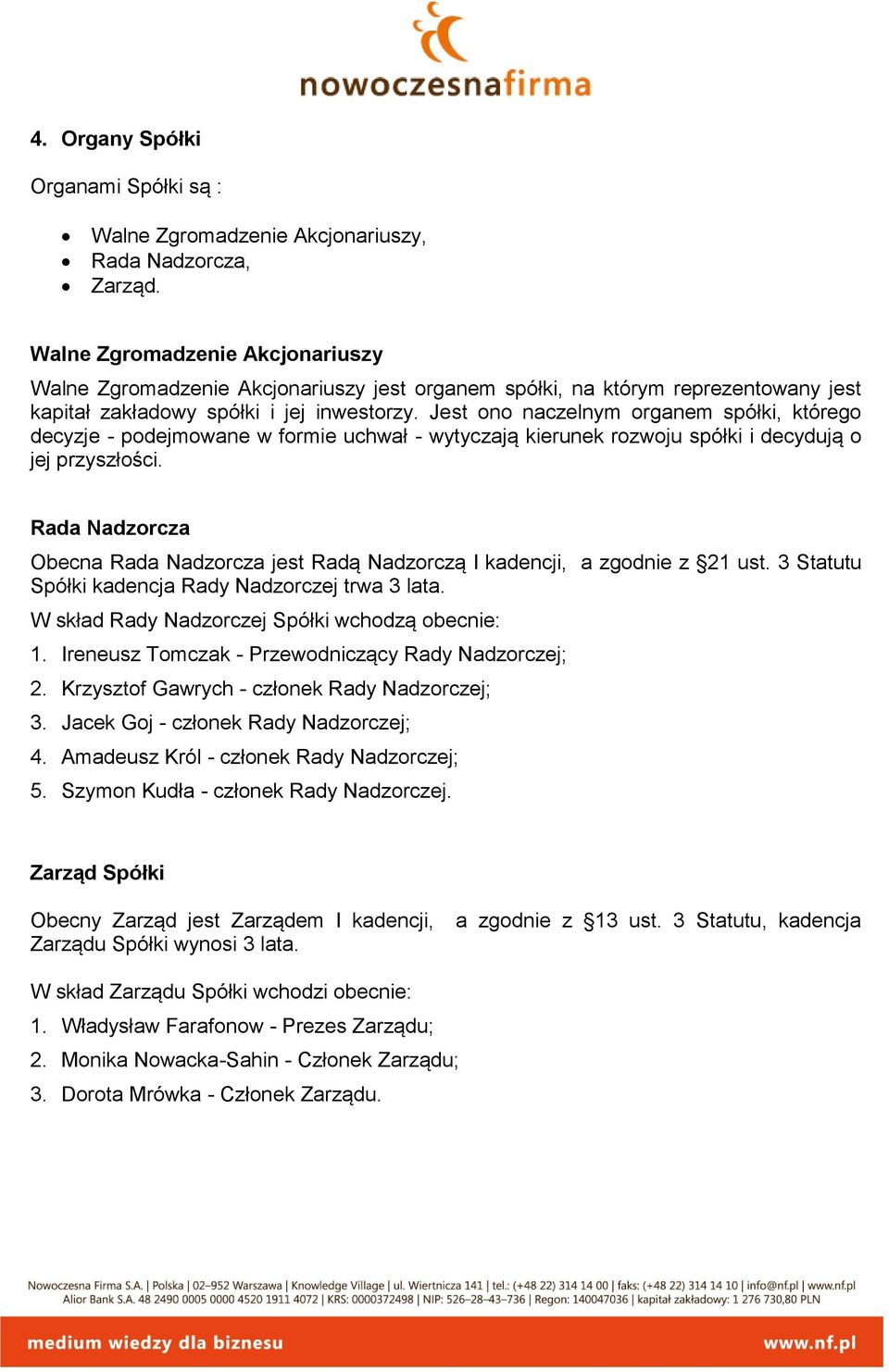 Jest ono naczelnym organem spółki, którego decyzje - podejmowane w formie uchwał - wytyczają kierunek rozwoju spółki i decydują o jej przyszłości.