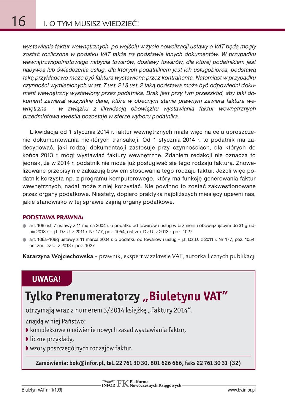 może być faktura wystawiona przez kontrahenta. Natomiast w przypadku czynności wymienionych w art. 7 ust. 2 i 8 ust. 2 taką podstawą może być odpowiedni dokument wewnętrzny wystawiony przez podatnika.