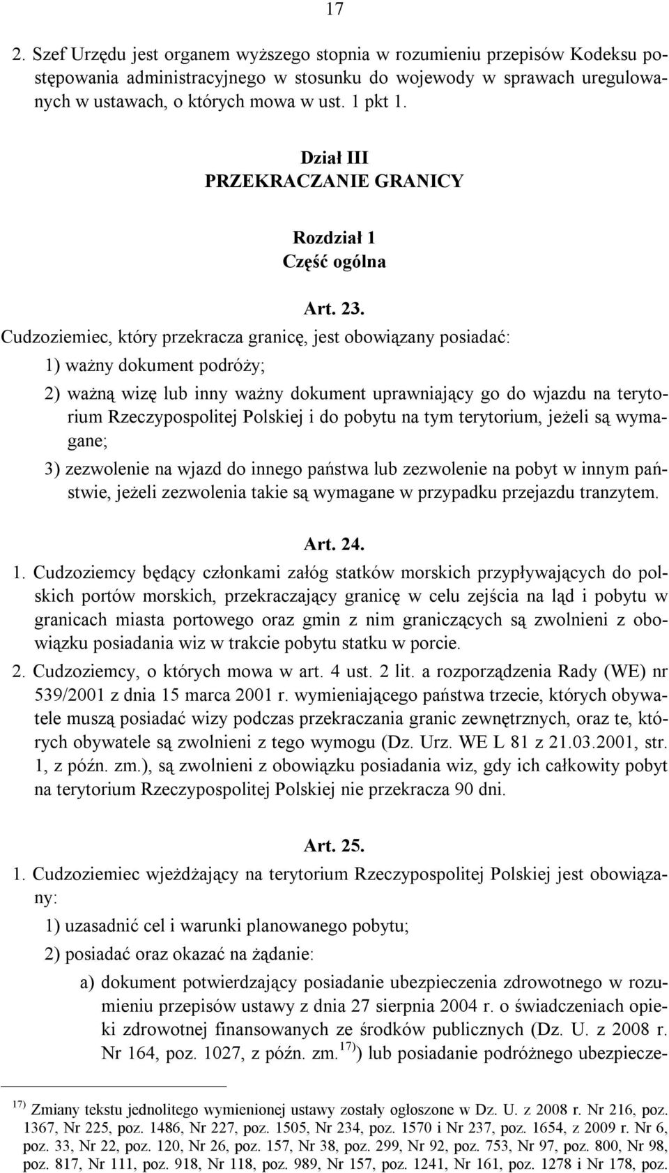 Cudzoziemiec, który przekracza granicę, jest obowiązany posiadać: 1) ważny dokument podróży; 2) ważną wizę lub inny ważny dokument uprawniający go do wjazdu na terytorium Rzeczypospolitej Polskiej i