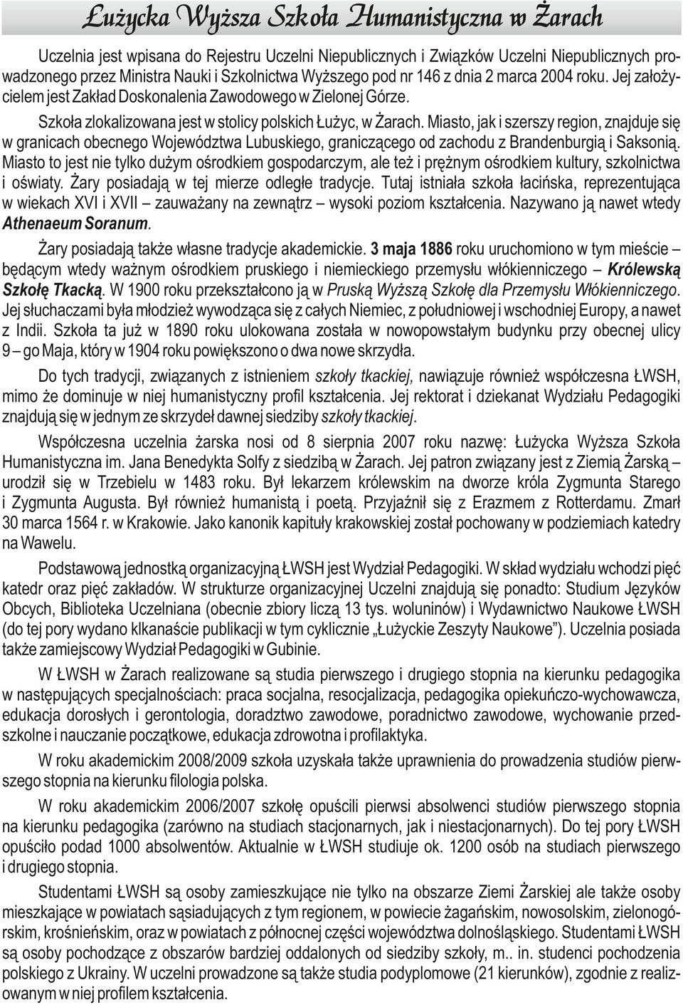 Miasto, jak i szerszy region, znajduje się w granicach obecnego Województwa Lubuskiego, graniczącego od zachodu z Brandenburgią i Saksonią.