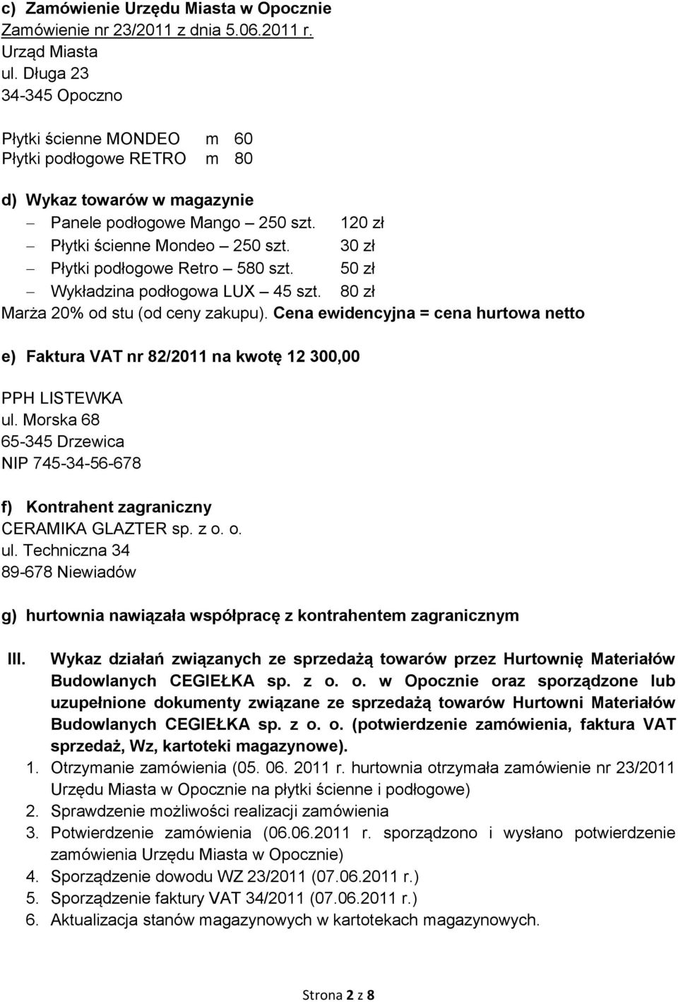 30 zł Płytki podłogowe Retro 580 szt. 50 zł Wykładzina podłogowa LUX 45 szt. 80 zł Marża 20% od stu (od ceny zakupu).