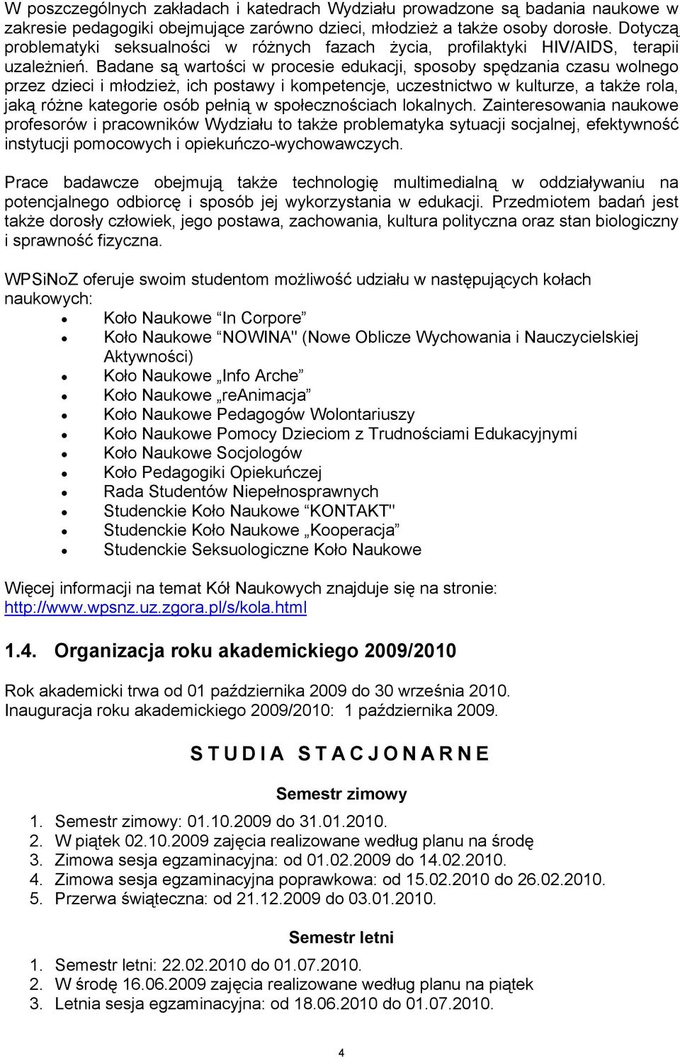 Badane są wartości w procesie edukacji, sposoby spędzania czasu wolnego przez dzieci i młodzież, ich postawy i kompetencje, uczestnictwo w kulturze, a także rola, jaką różne kategorie osób pełnią w